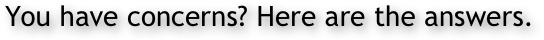 You have concerns? Here are the answers.