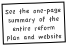 See the one-page summary of the entire reform plan and website                   
