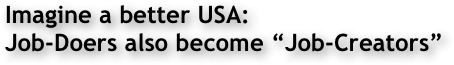 Imagine a better USA: 
Job-Doers also become “Job-Creators”